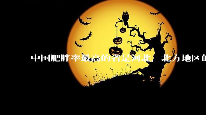 中国肥胖率最高的省是河北，北方地区的肥胖率普遍高于南方，是什么原因让北方人更容易发胖？