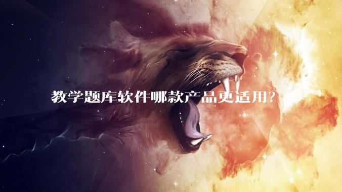 教学题库软件哪款产品更适用？