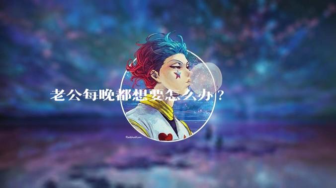 老公每晚都想要怎么办?