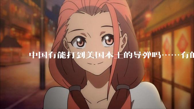 中国有能打到美国本土的导弹吗……有的话最远能打到哪里呢？