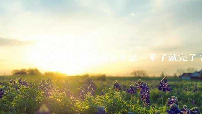 得了强直性脊柱炎是不是一辈子就完了?