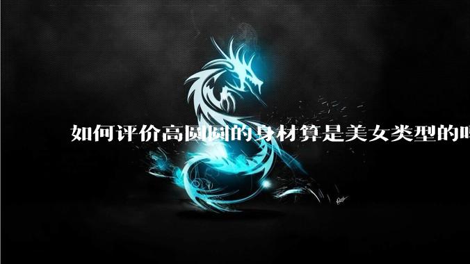 如何评价高圆圆的身材算是美女类型的吗？