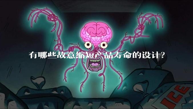 有哪些故意缩短产品寿命的设计？