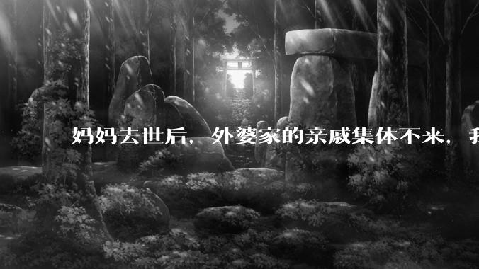 妈妈去世后，外婆家的亲戚集体不来，我还要跟他们交往吗？